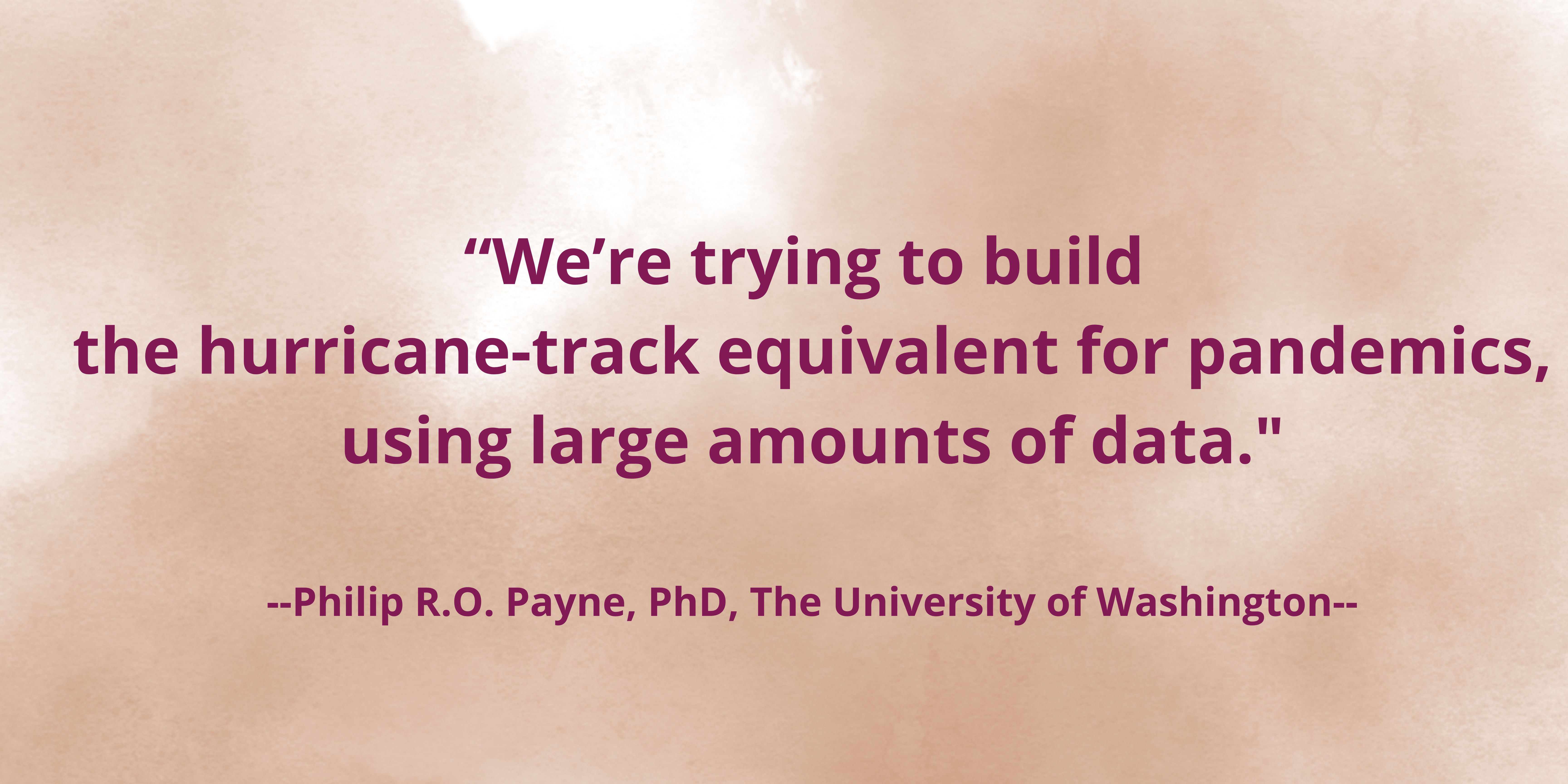 “We’re trying to build the hurricane-track equivalent for pandemics, using large amounts of data.